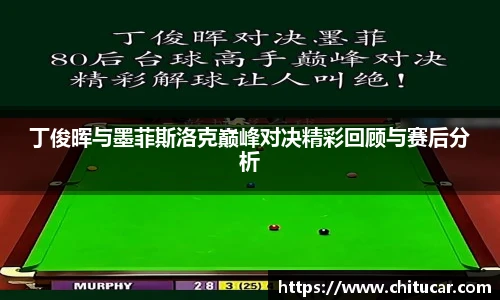 丁俊晖与墨菲斯洛克巅峰对决精彩回顾与赛后分析